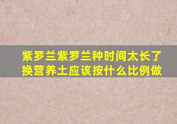紫罗兰紫罗兰种时间太长了换营养土应该按什么比例做