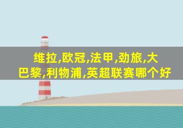 维拉,欧冠,法甲,劲旅,大巴黎,利物浦,英超联赛哪个好