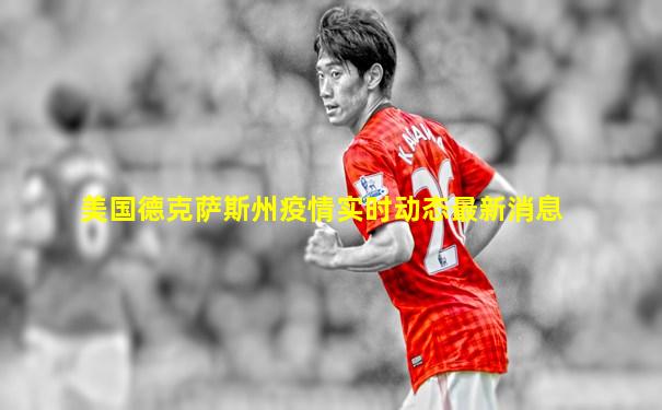 美国德克萨斯州疫情实时动态最新消息