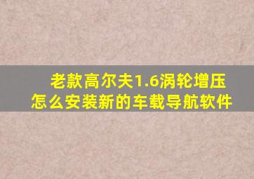 老款高尔夫1.6涡轮增压怎么安装新的车载导航软件