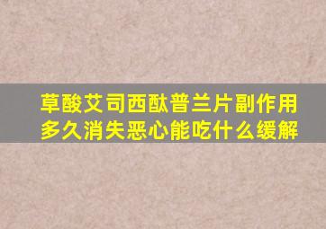 草酸艾司西酞普兰片副作用多久消失恶心能吃什么缓解