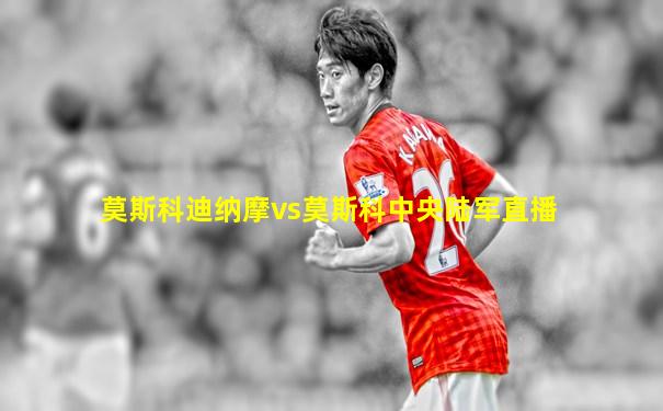 莫斯科迪纳摩vs莫斯科中央陆军直播