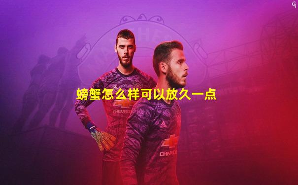 螃蟹怎么样可以放久一点