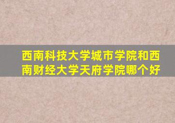 西南科技大学城市学院和西南财经大学天府学院哪个好