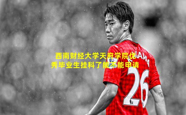 西南财经大学天府学院优秀毕业生挂科了能不能申请