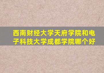 西南财经大学天府学院和电子科技大学成都学院哪个好