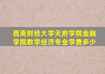西南财经大学天府学院金融学院数学经济专业学费多少