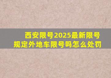 西安限号2025最新限号规定外地车限号吗怎么处罚