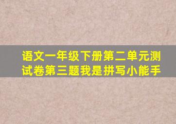 语文一年级下册第二单元测试卷第三题我是拼写小能手