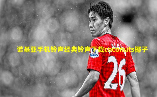 诺基亚手机铃声经典铃声下载coconuts椰子