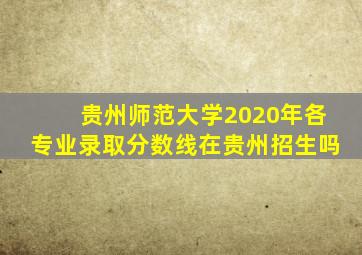 贵州师范大学2020年各专业录取分数线在贵州招生吗