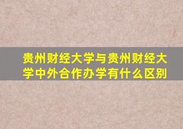 贵州财经大学与贵州财经大学中外合作办学有什么区别