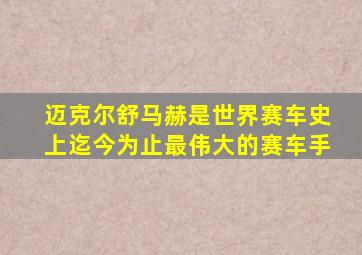 迈克尔舒马赫是世界赛车史上迄今为止最伟大的赛车手