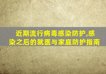 近期流行病毒感染防护,感染之后的就医与家庭防护指南