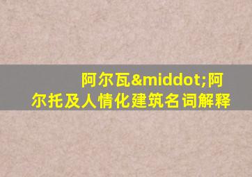 阿尔瓦·阿尔托及人情化建筑名词解释