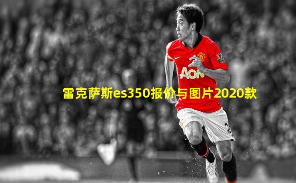 雷克萨斯es350报价与图片2020款