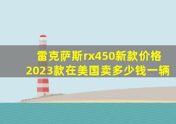 雷克萨斯rx450新款价格2023款在美国卖多少钱一辆