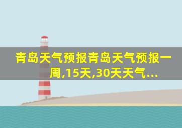 青岛天气预报青岛天气预报一周,15天,30天天气...