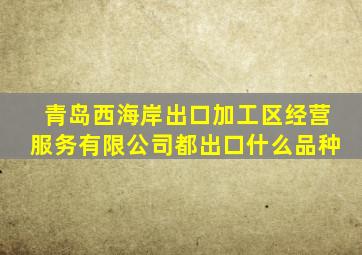 青岛西海岸出口加工区经营服务有限公司都出口什么品种