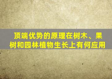 顶端优势的原理在树木、果树和园林植物生长上有何应用
