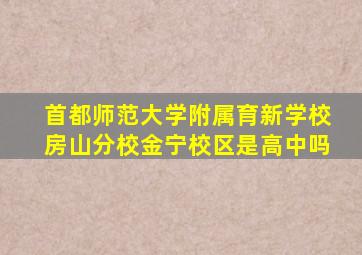 首都师范大学附属育新学校房山分校金宁校区是高中吗