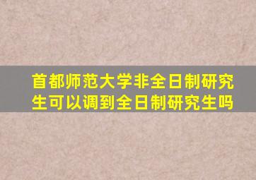首都师范大学非全日制研究生可以调到全日制研究生吗