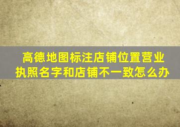 高德地图标注店铺位置营业执照名字和店铺不一致怎么办